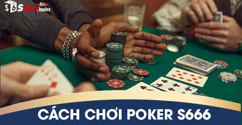 Cách chơi Poker S666 chi tiết được quy định thế nào?